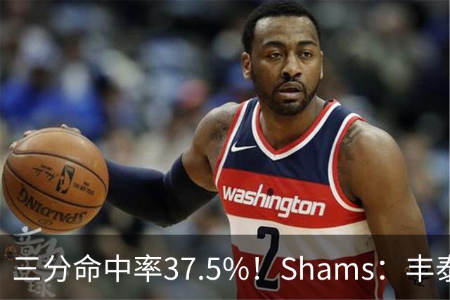 三分命中率37.5%！Shams：丰泰基奥计划与热火签下一份一年合同