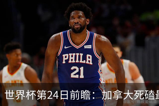 世界杯第24日前瞻：加拿大死磕最大苦主 姆巴佩冲击里程碑