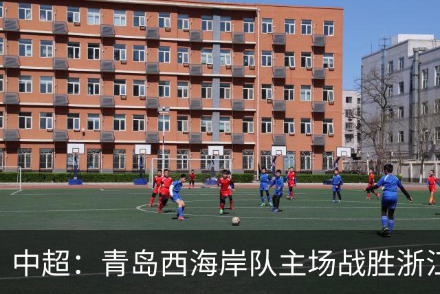 中超：青岛西海岸队主场战胜浙江队 连续12轮不败