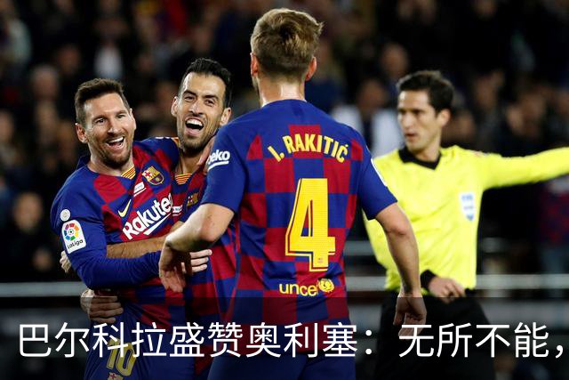 巴尔科拉盛赞奥利塞：无所不能，防守也积极，和他一起踢球是享受