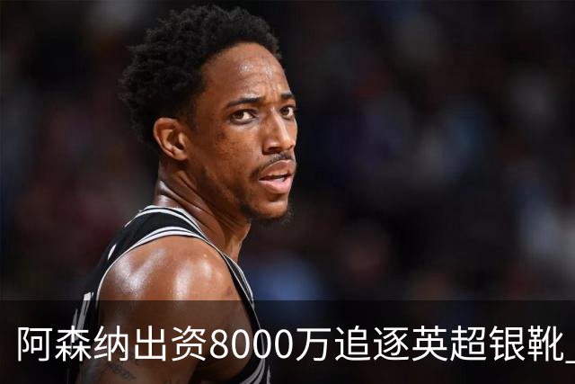 阿森纳出资8000万追逐英超银靴 新星西甲翼锋或加盟
