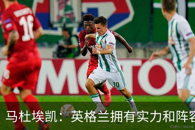 马杜埃凯：英格兰拥有实力和阵容深度 和萨卡的竞争不算敌对关系