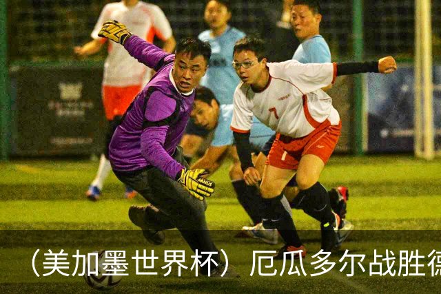 （美加墨世界杯）厄瓜多尔战胜德国晋级 科特迪瓦送库拉索出局
