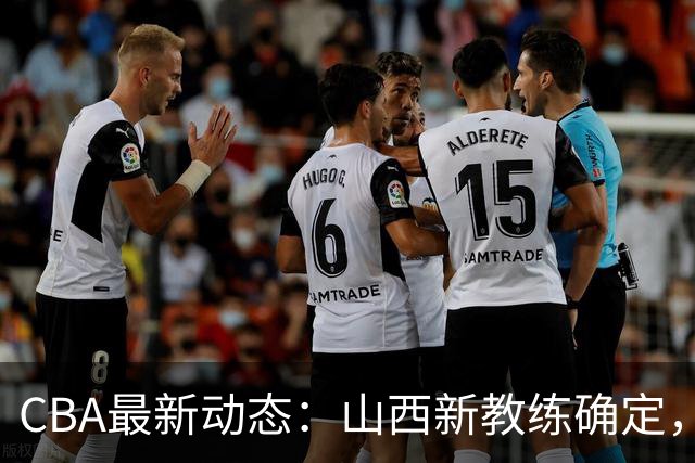CBA最新动态：山西新教练确定，胡明轩膝伤未愈，刘晓宇重返北控担任助教
